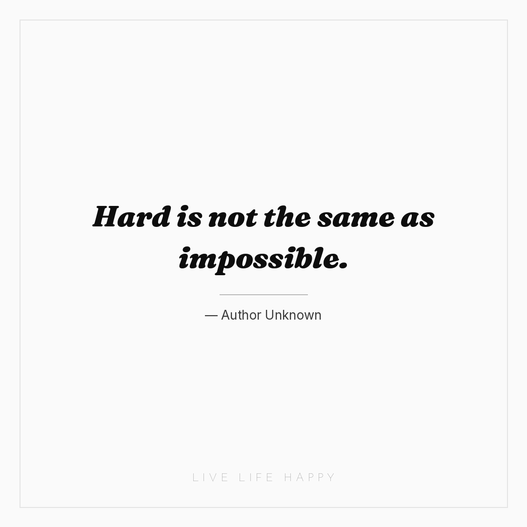 Hard is not the same as impossible. — Author Unknown