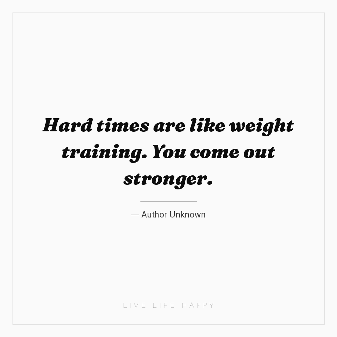Hard times are like weight training. You come out st... — Author Unknown