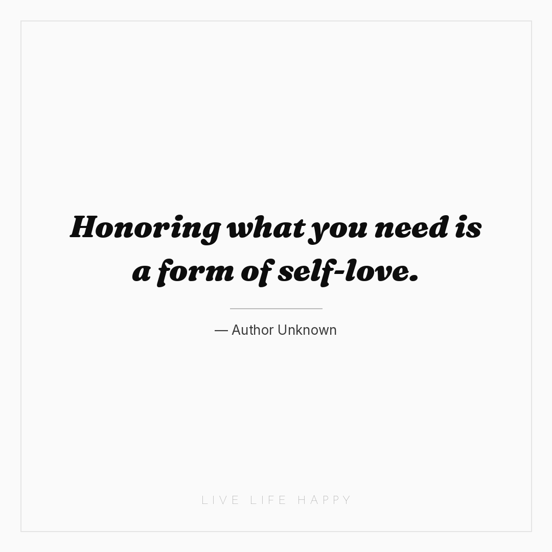 Honoring what you need is a form of self-love. — Author Unknown