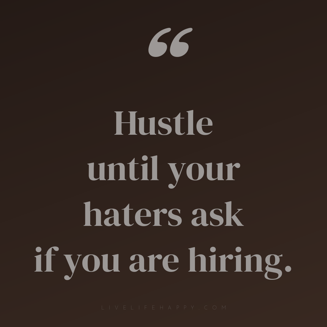 Hustle until your haters ask if you are hiring. — Author Unknown