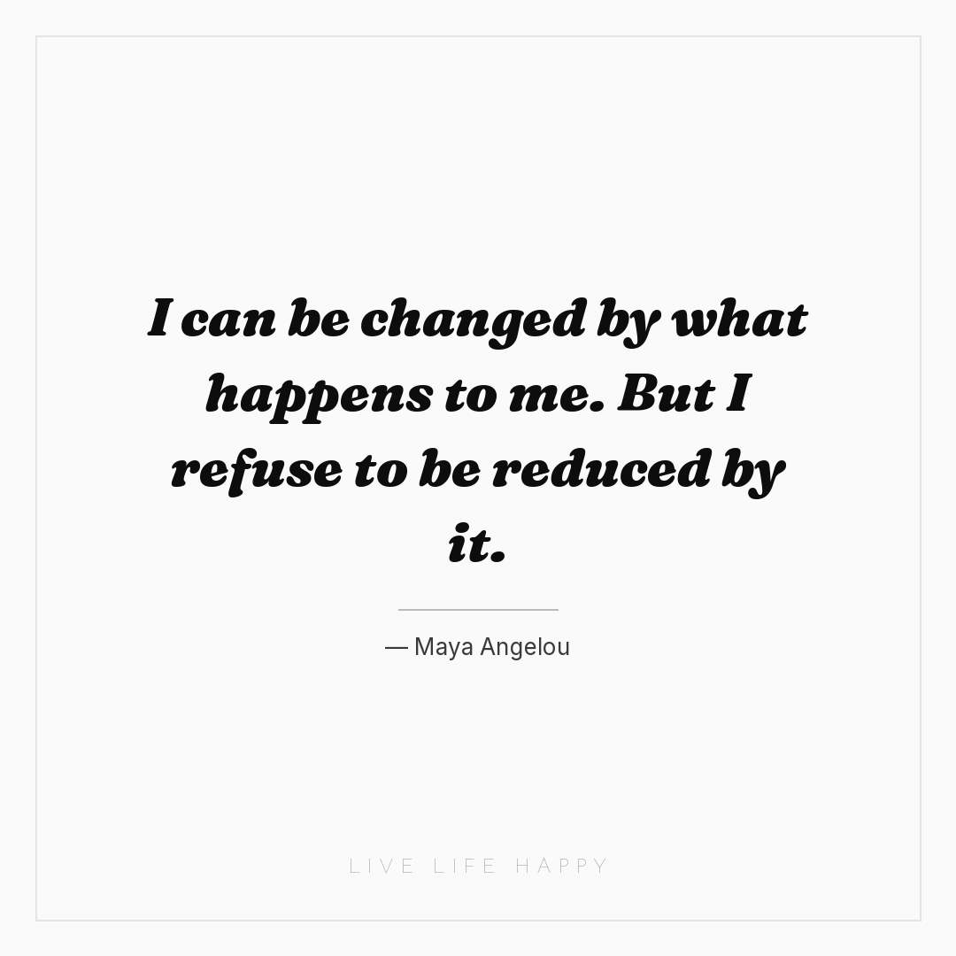 I can be changed by what happens to me. But I refuse... — Maya Angelou