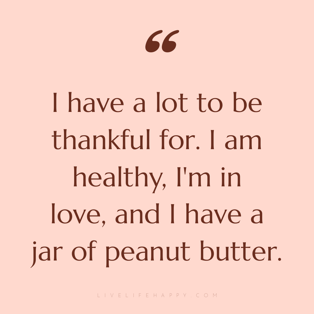 I have a lot to be thankful for. I am healthy, I'm i... — Author Unknown