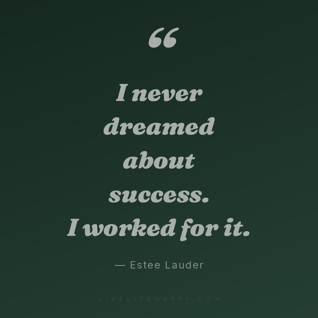 I never dreamed about success. I worked for it. — Estee Lauder