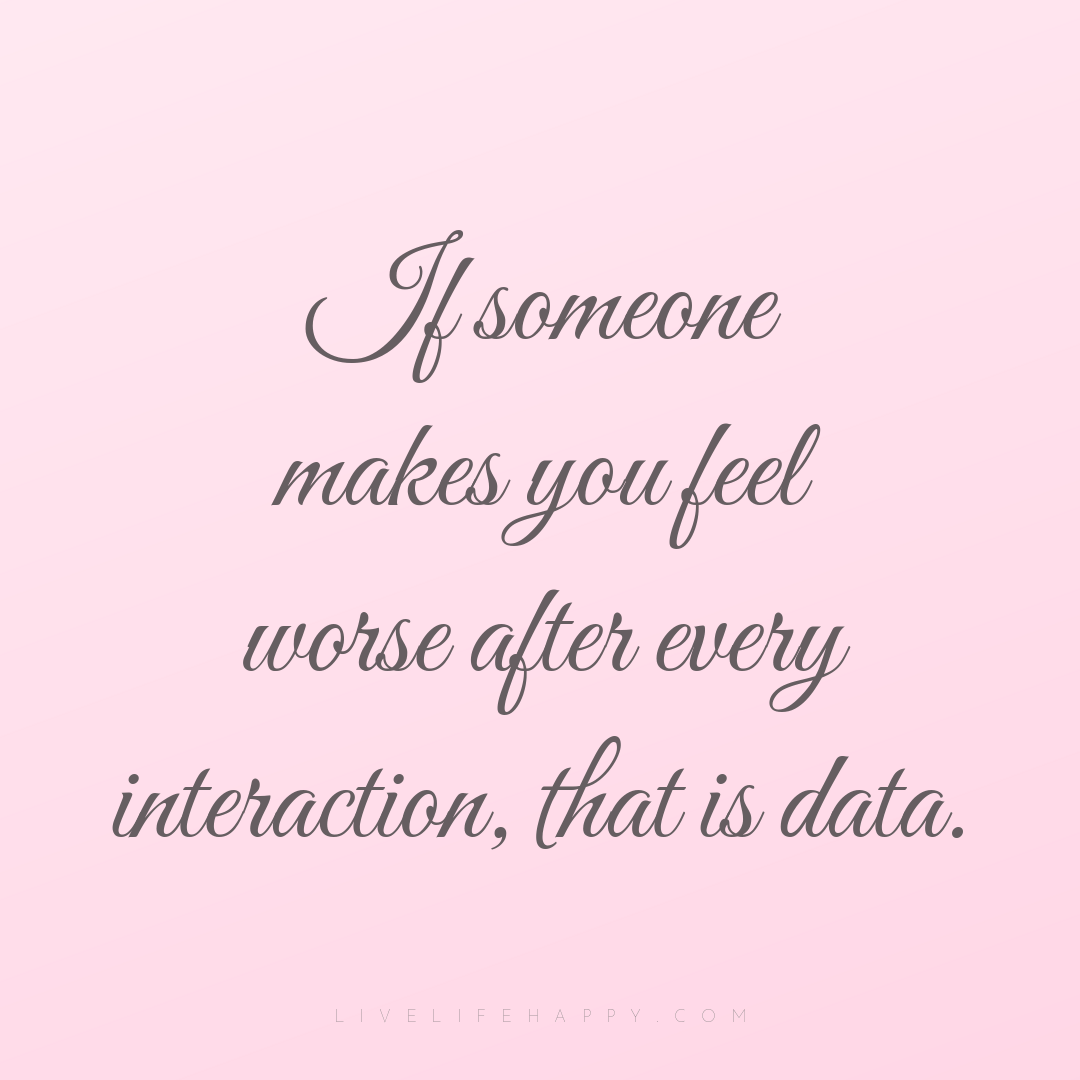 If someone makes you feel worse after every interact... — Author Unknown