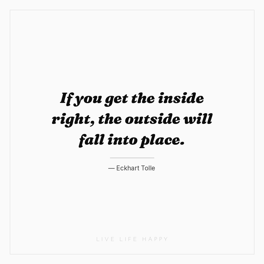 If you get the inside right, the outside will fall i... — Eckhart Tolle