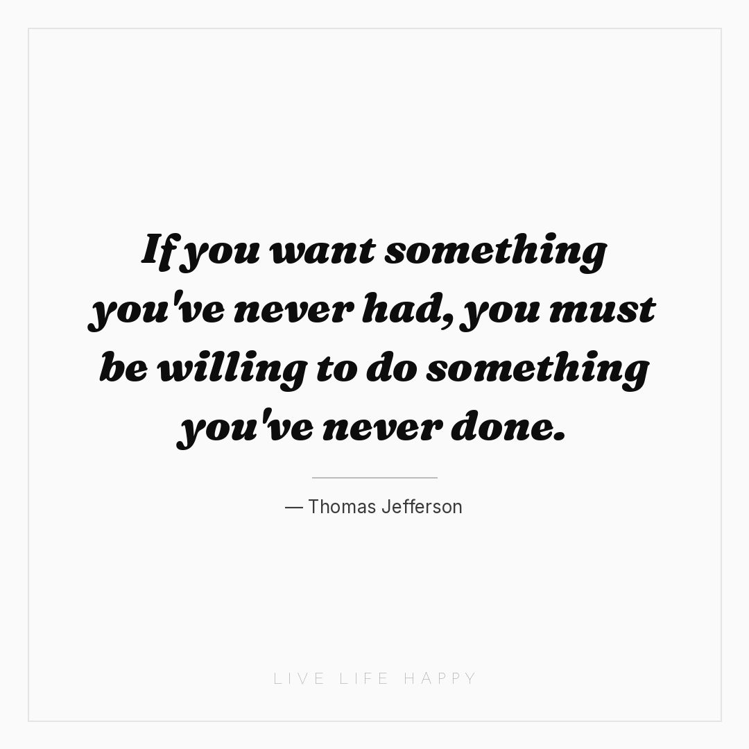 If you want something you've never had, you must be ... — Thomas Jefferson