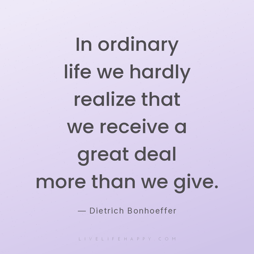 In ordinary life we hardly realize that we receive a... — Dietrich Bonhoeffer