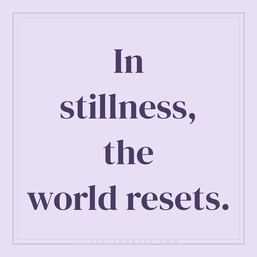 In stillness, the world resets. — Author Unknown