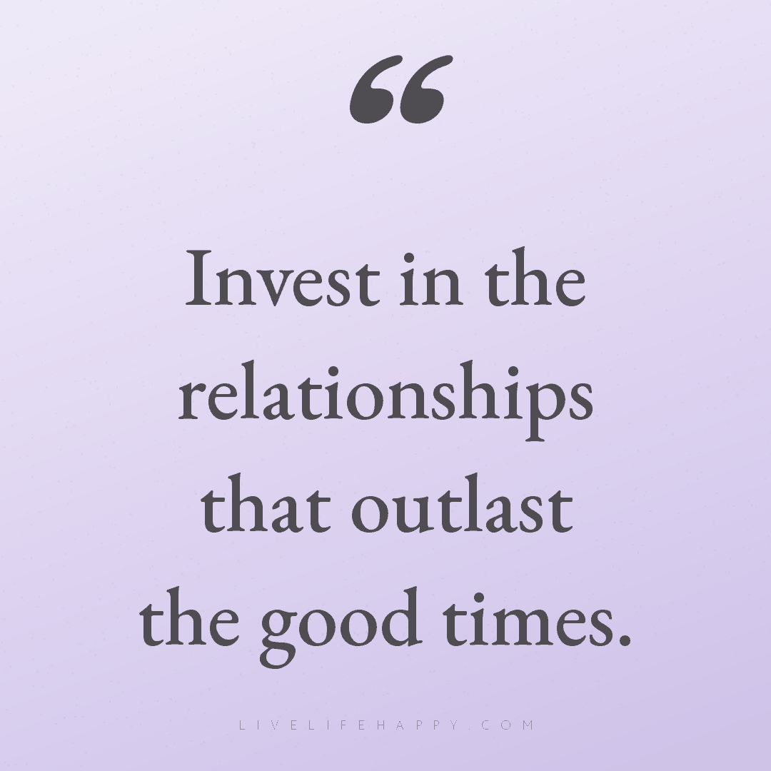 Invest in the relationships that outlast the good ti... — Author Unknown