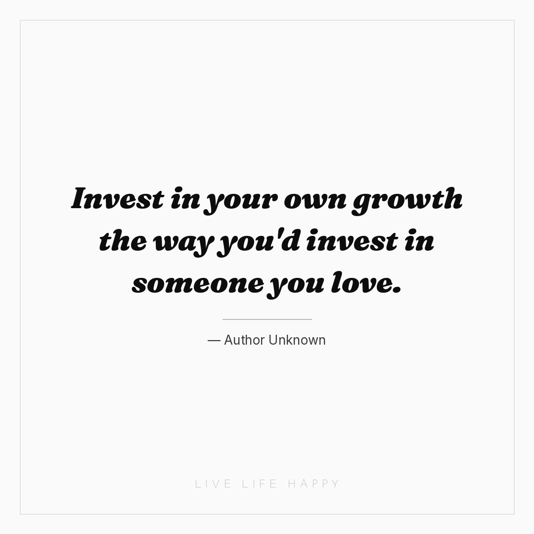 Invest in your own growth the way you'd invest in so... — Author Unknown
