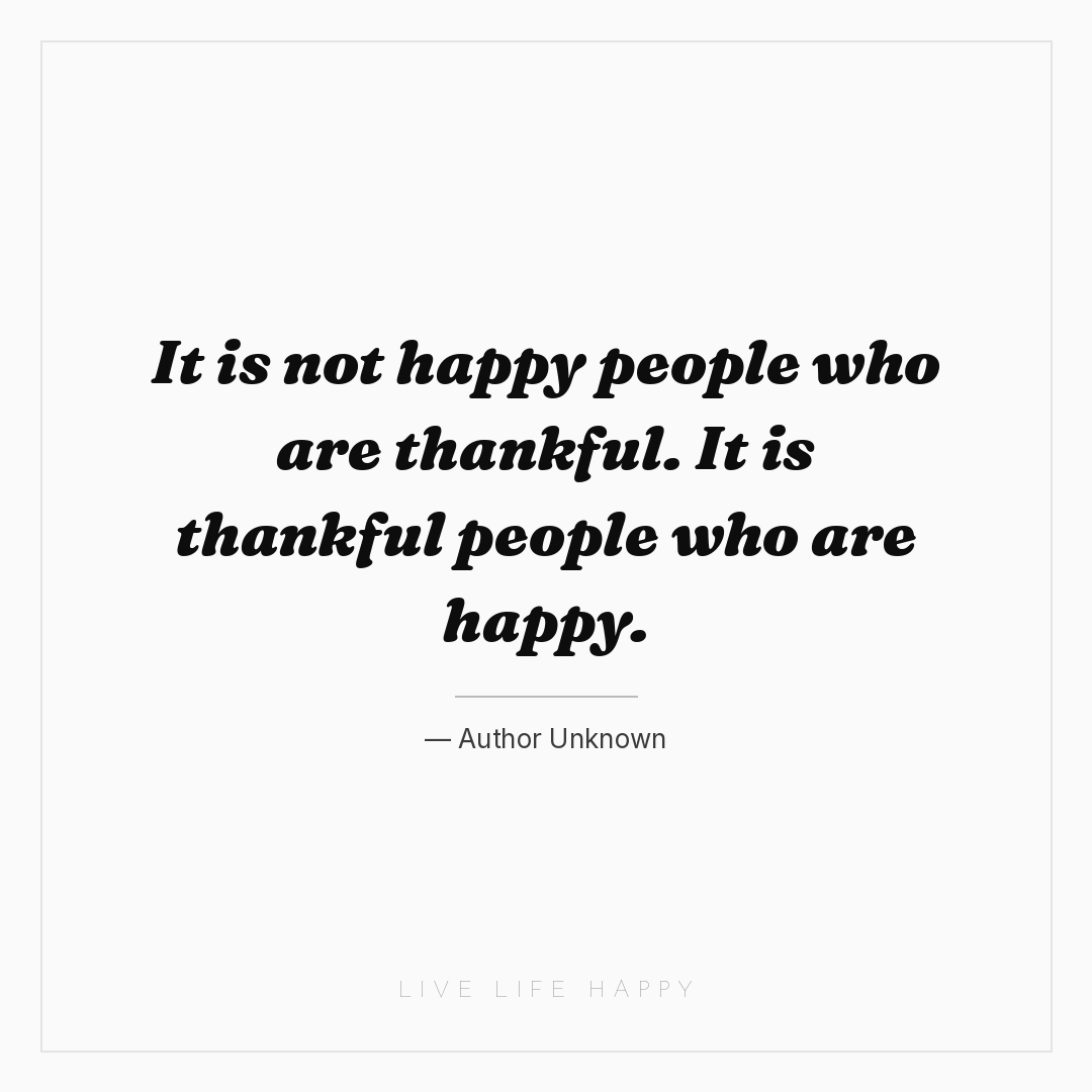 It is not happy people who are thankful. It is thank... — Author Unknown
