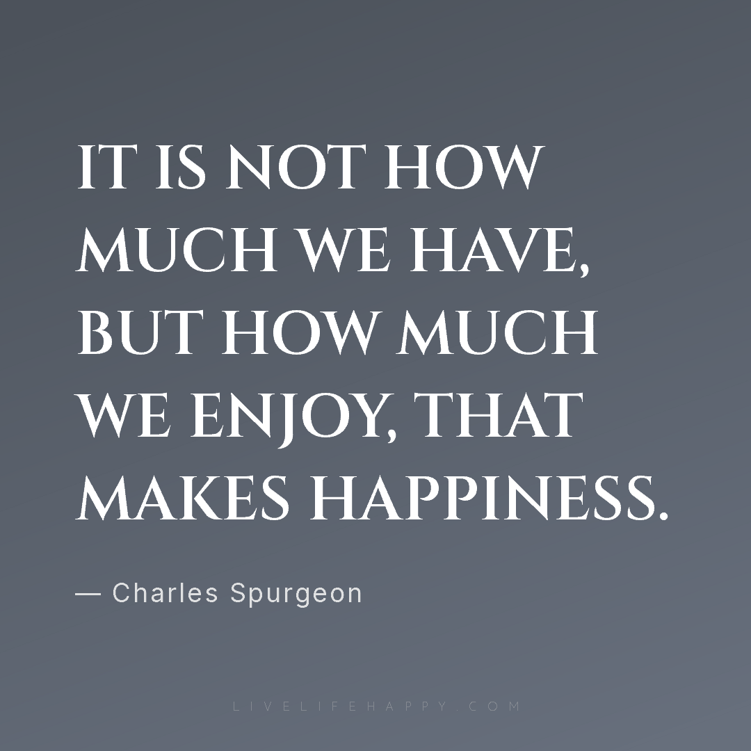 It is not how much we have, but how much we enjoy, t... — Charles Spurgeon