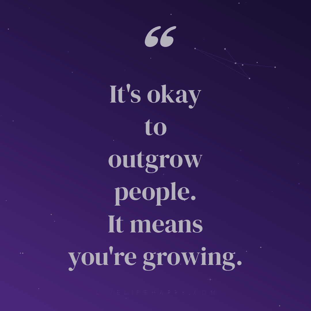 It's okay to outgrow people. It means you're growing... — Author Unknown
