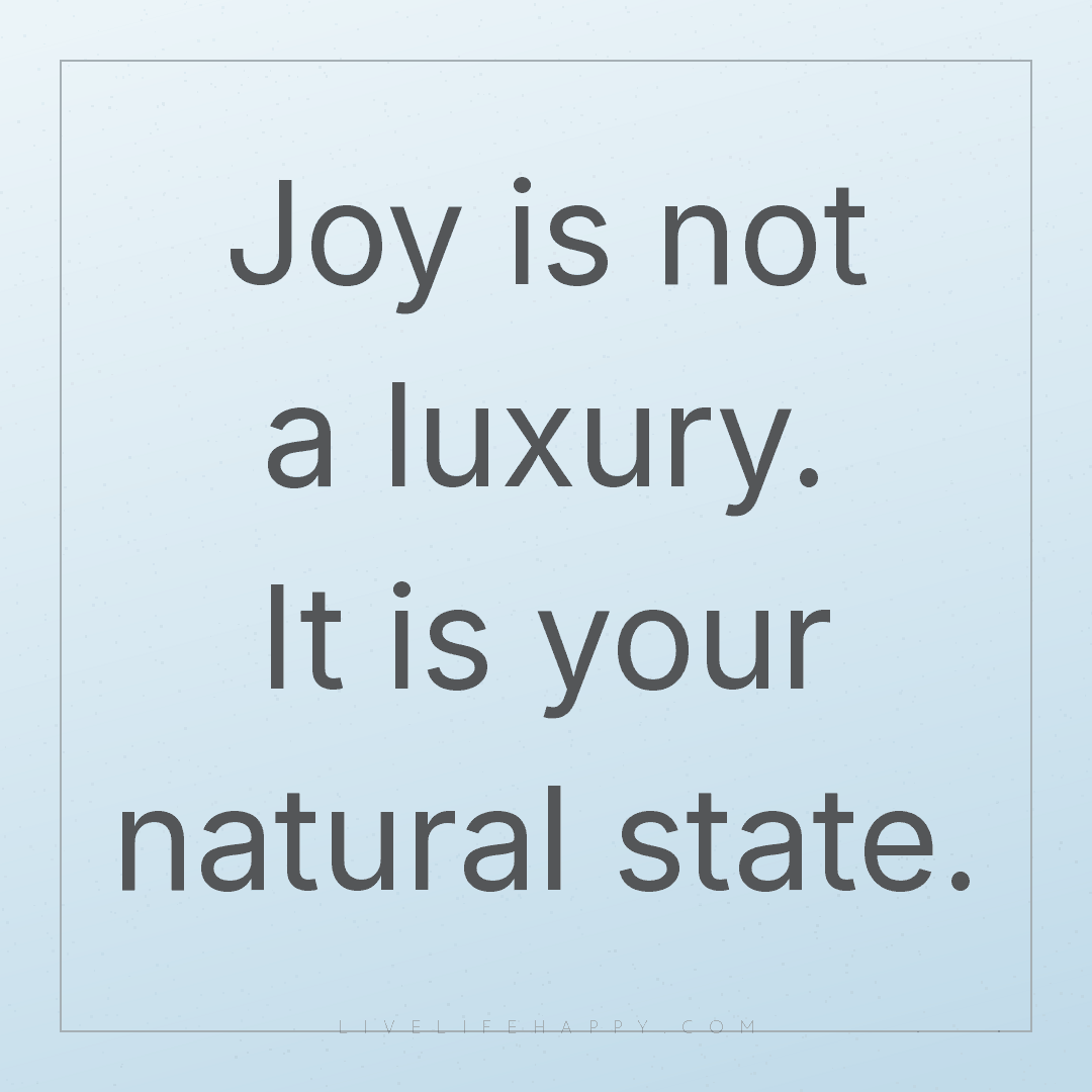 Joy is not a luxury. It is your natural state. — Author Unknown