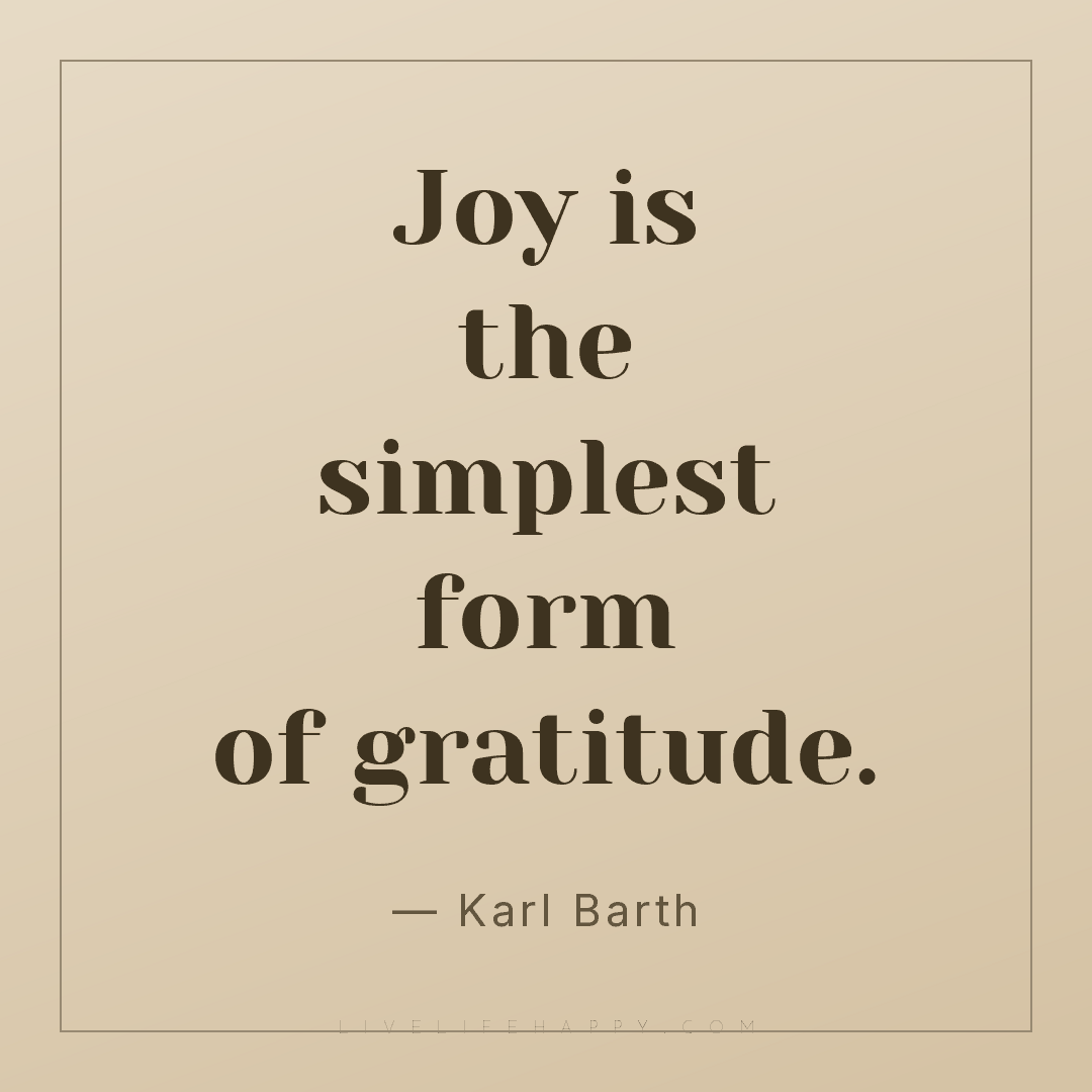 Joy is the simplest form of gratitude. — Karl Barth