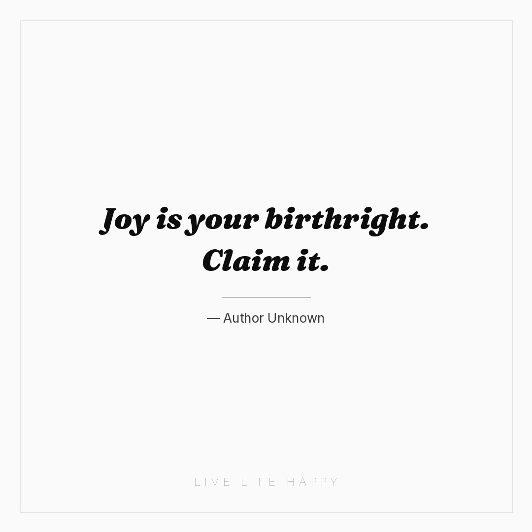 Joy is your birthright. Claim it. — Author Unknown