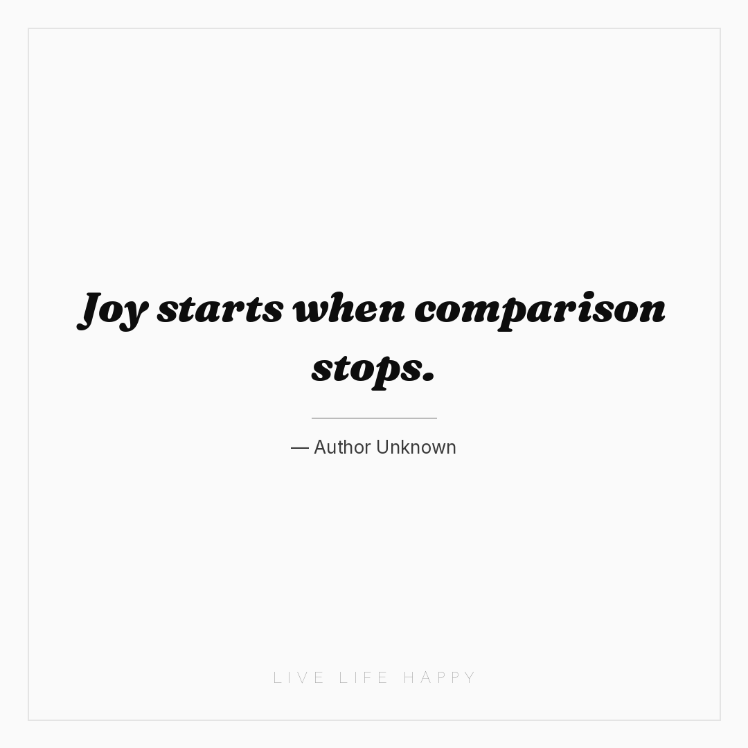 Joy starts when comparison stops. — Author Unknown