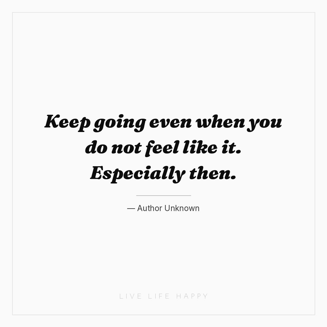 Keep going even when you do not feel like it. Especi... — Author Unknown