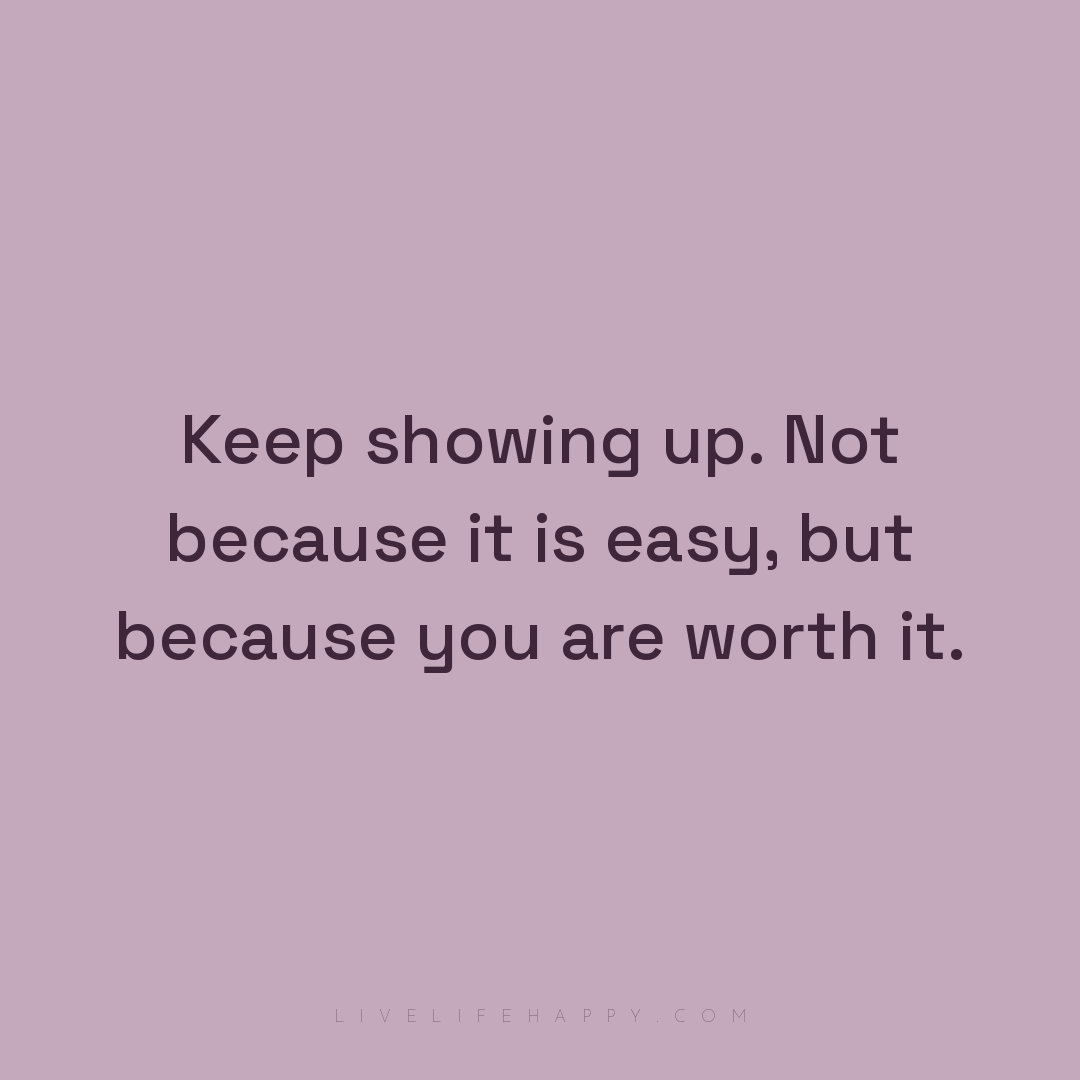 Keep showing up. Not because it is easy, but because... — Author Unknown