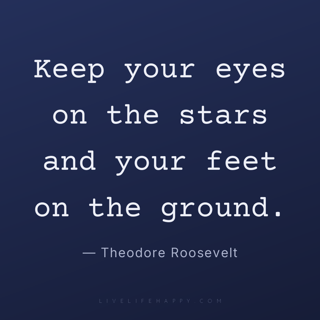 Keep your eyes on the stars and your feet on the gro... — Theodore Roosevelt