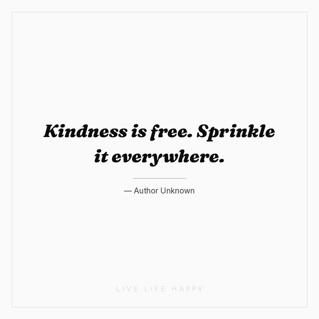 Kindness is free. Sprinkle it everywhere. — Author Unknown