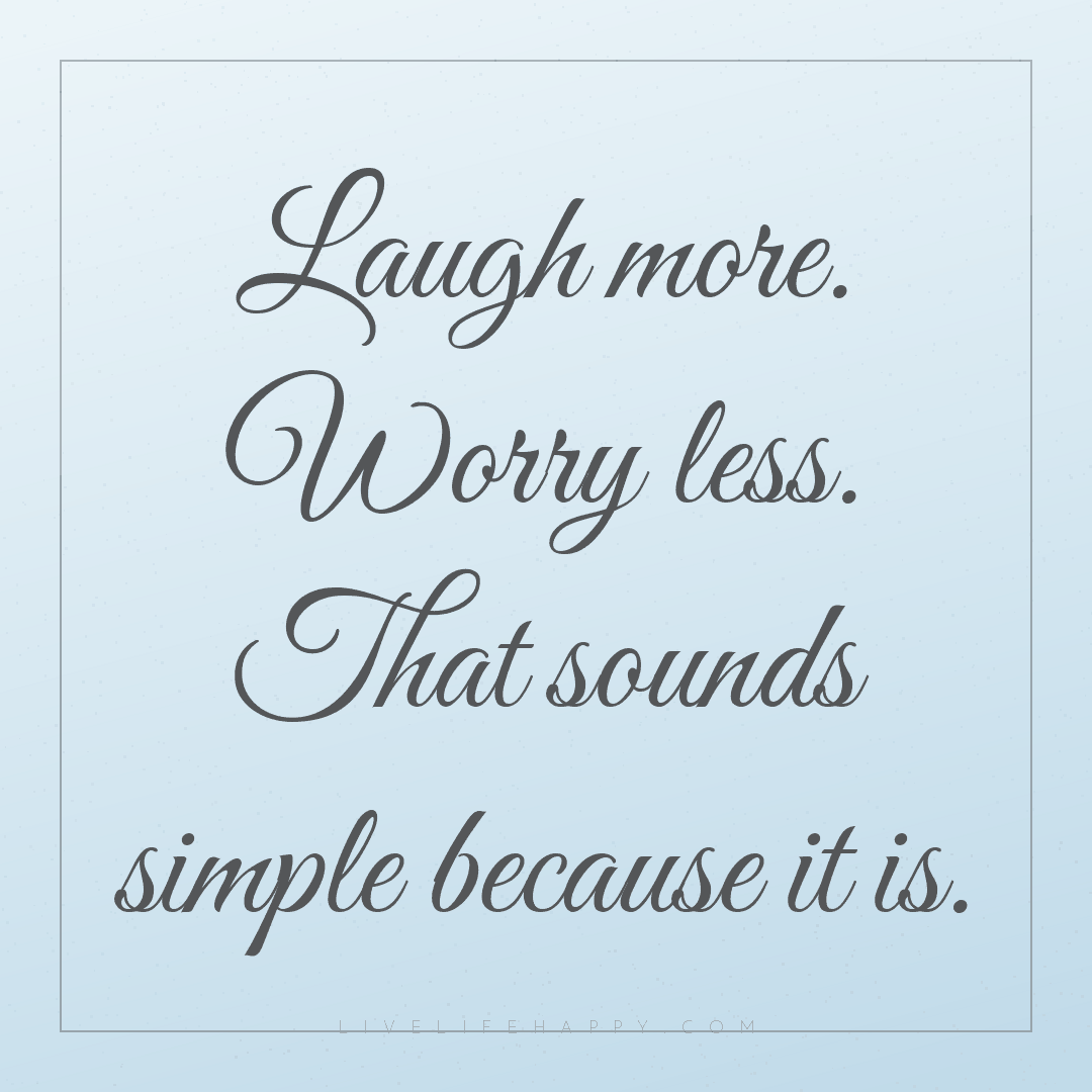 Laugh more. Worry less. That sounds simple because i... — Author Unknown