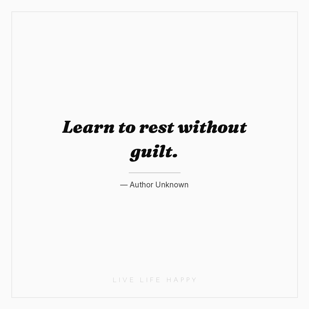 Learn to rest without guilt. — Author Unknown