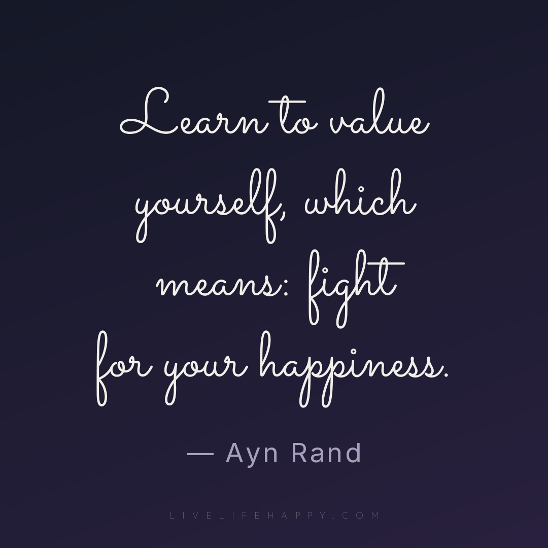 Learn to value yourself, which means: fight for your... — Ayn Rand