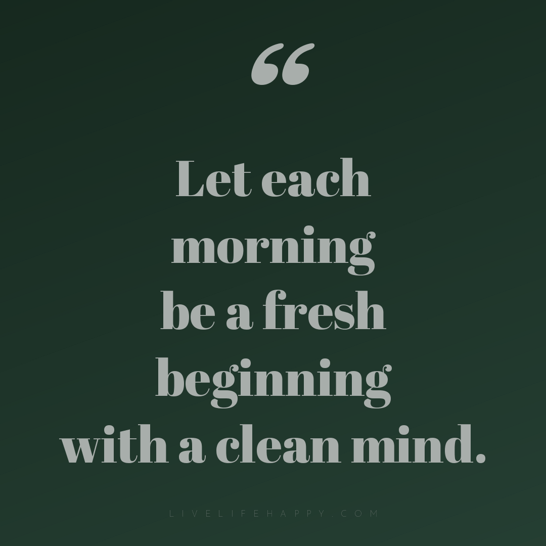 Let each morning be a fresh beginning with a clean m... — Author Unknown