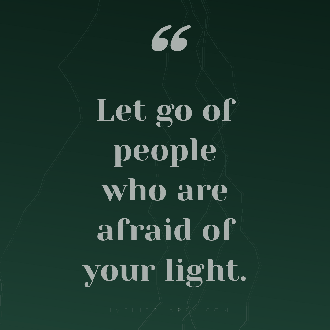 Let go of people who are afraid of your light. — Author Unknown