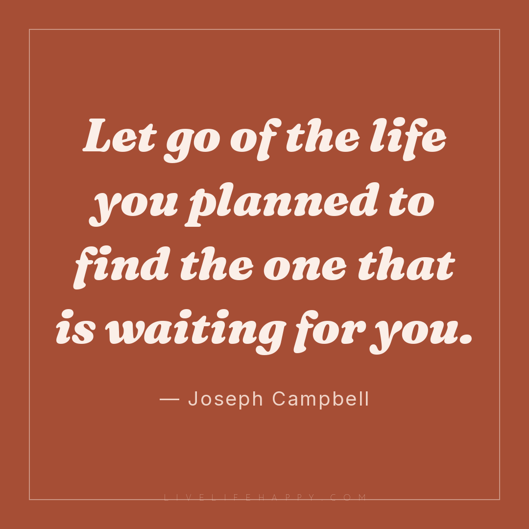 Let go of the life you planned to find the one that ... — Joseph Campbell
