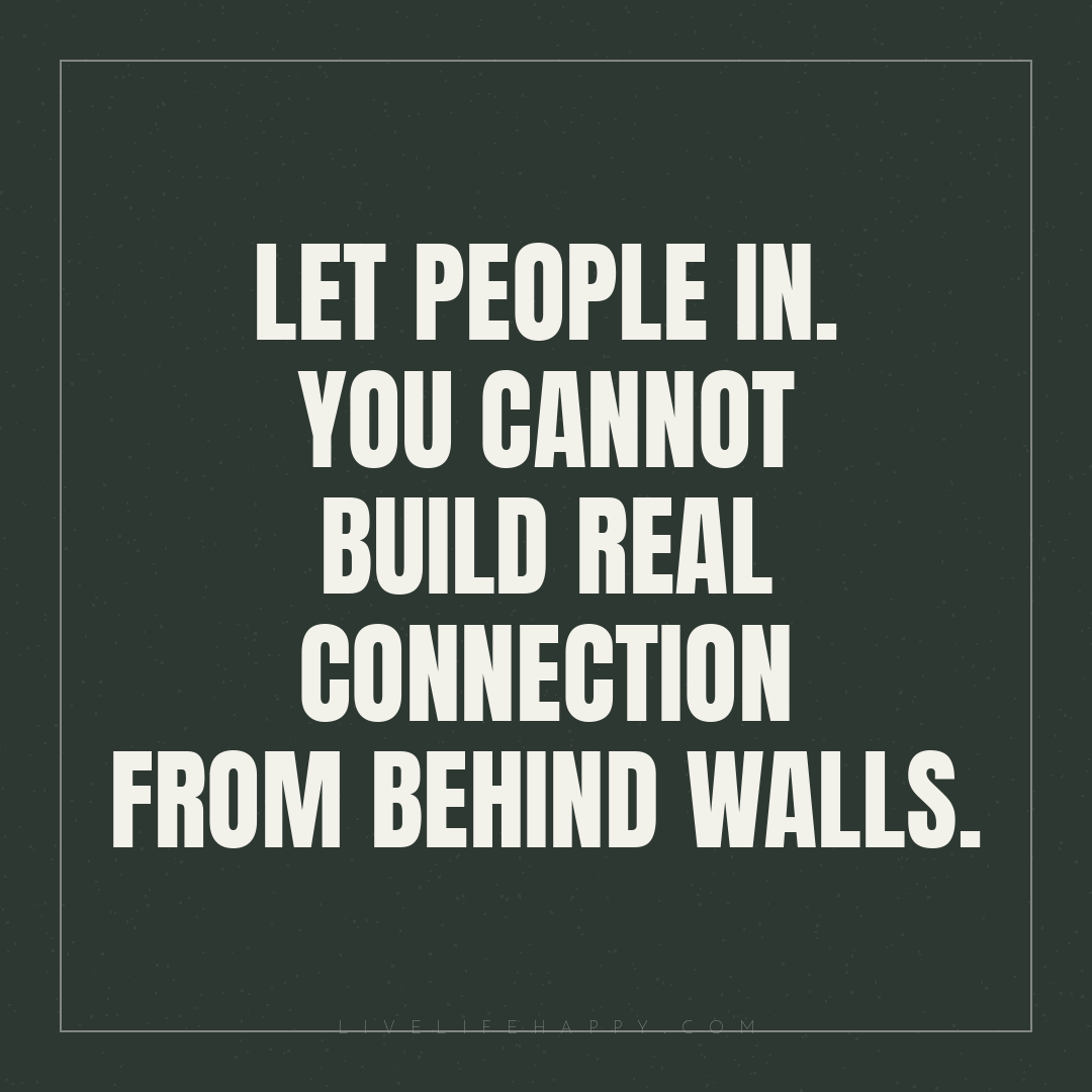 Let people in. You cannot build real connection from... — Author Unknown