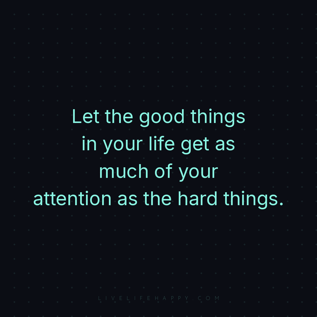 Let the good things in your life get as much of your... — Author Unknown