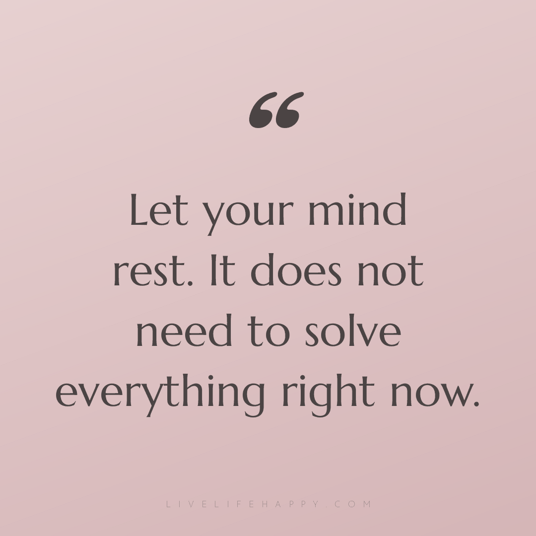 Let your mind rest. It does not need to solve everyt... — Author Unknown