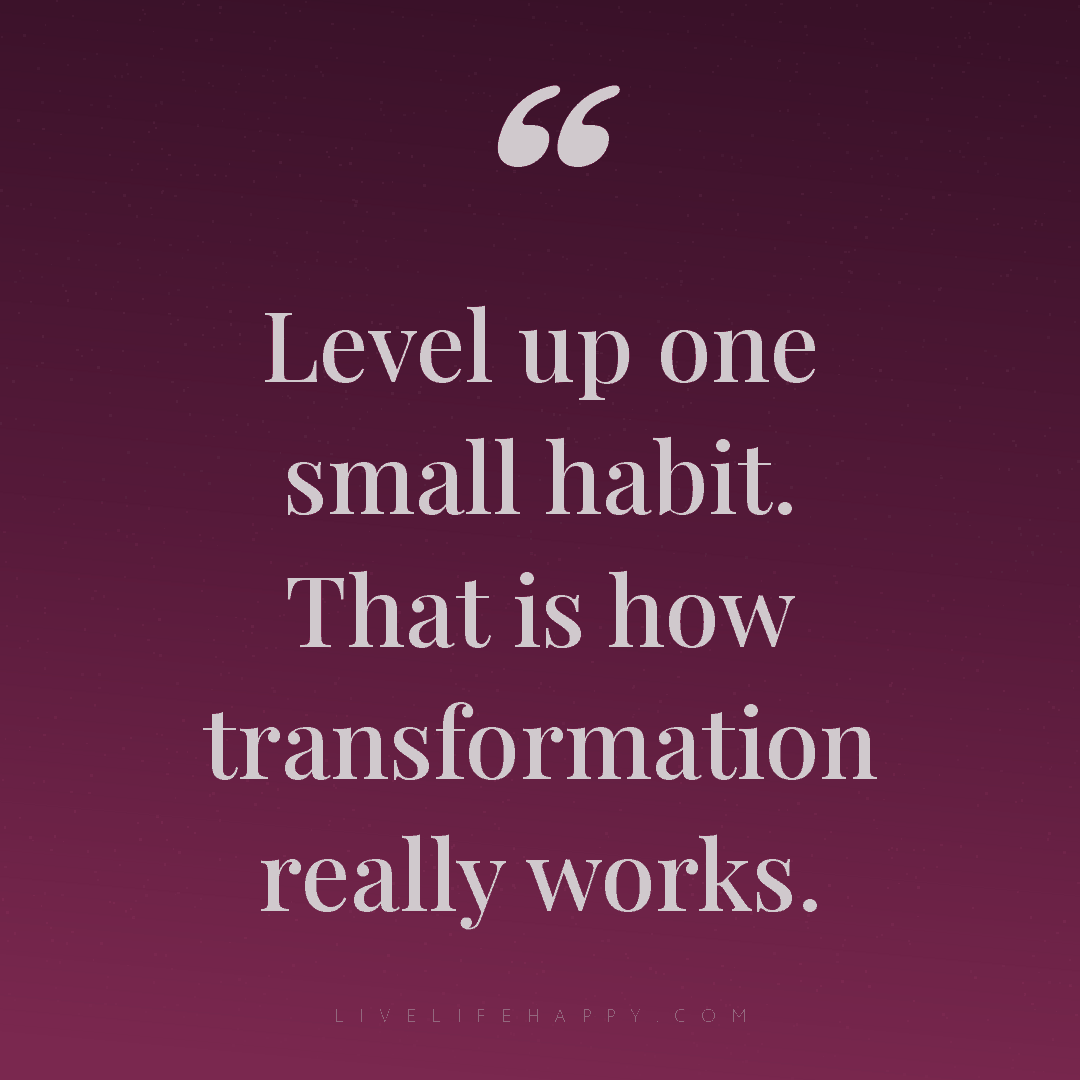 Level up one small habit. That is how transformation... — Author Unknown