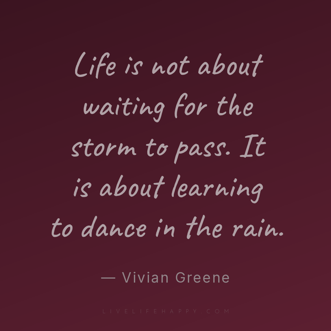 Life is not about waiting for the storm to pass. It ... — Vivian Greene