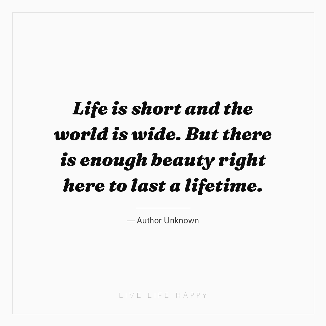 Life is short and the world is wide. But there is en... — Author Unknown