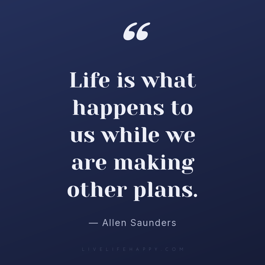 Life is what happens to us while we are making other... — Allen Saunders