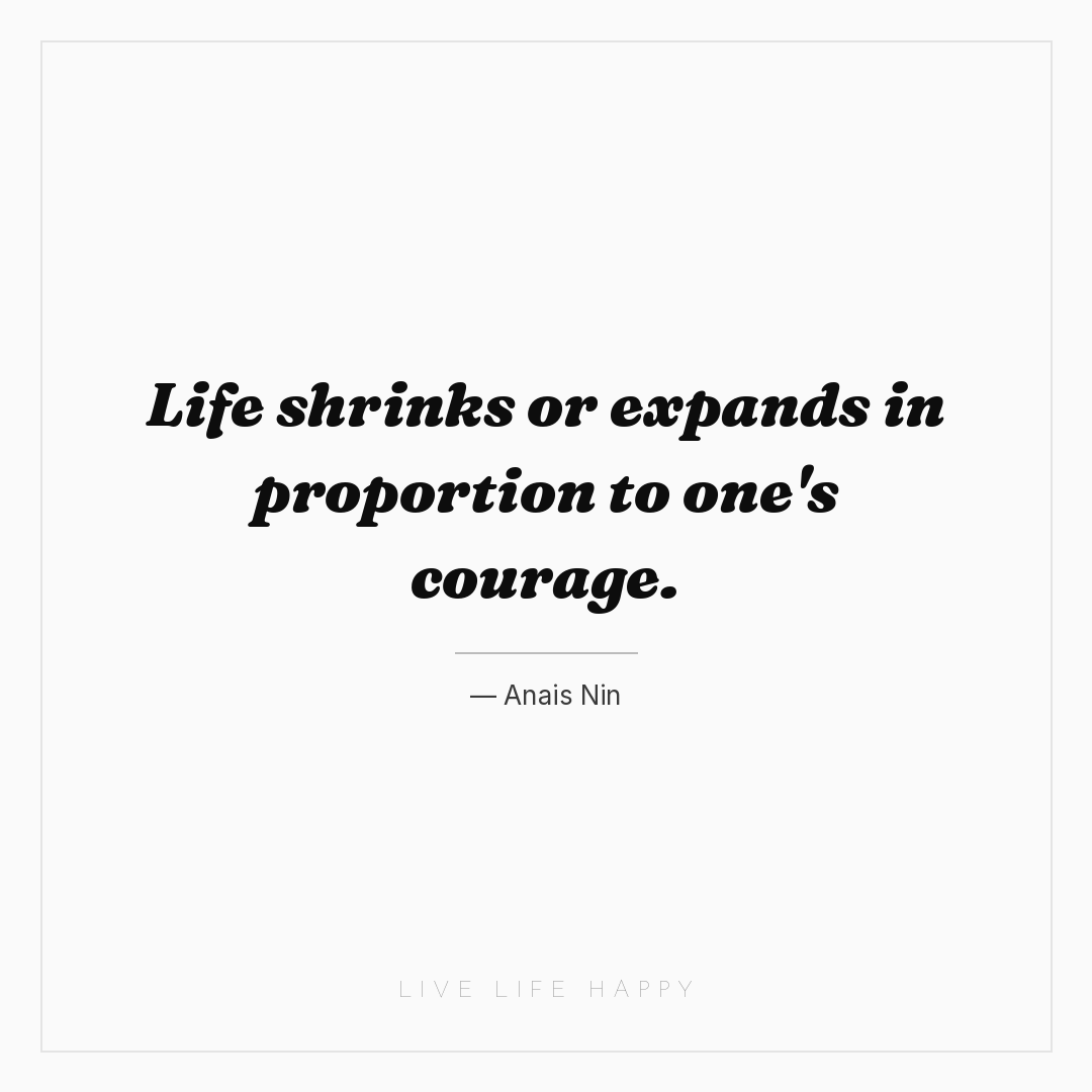 Life shrinks or expands in proportion to one's coura... — Anais Nin