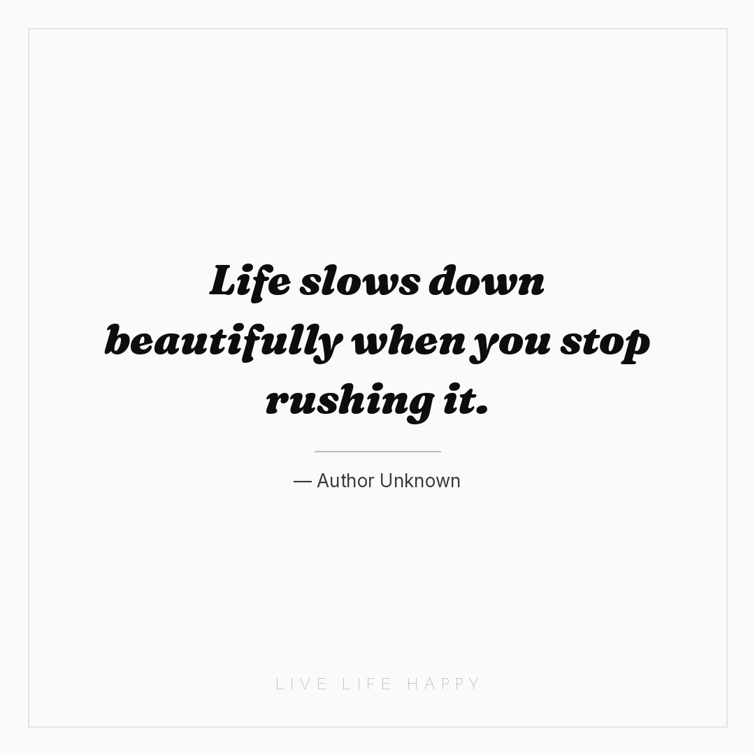 Life slows down beautifully when you stop rushing it... — Author Unknown
