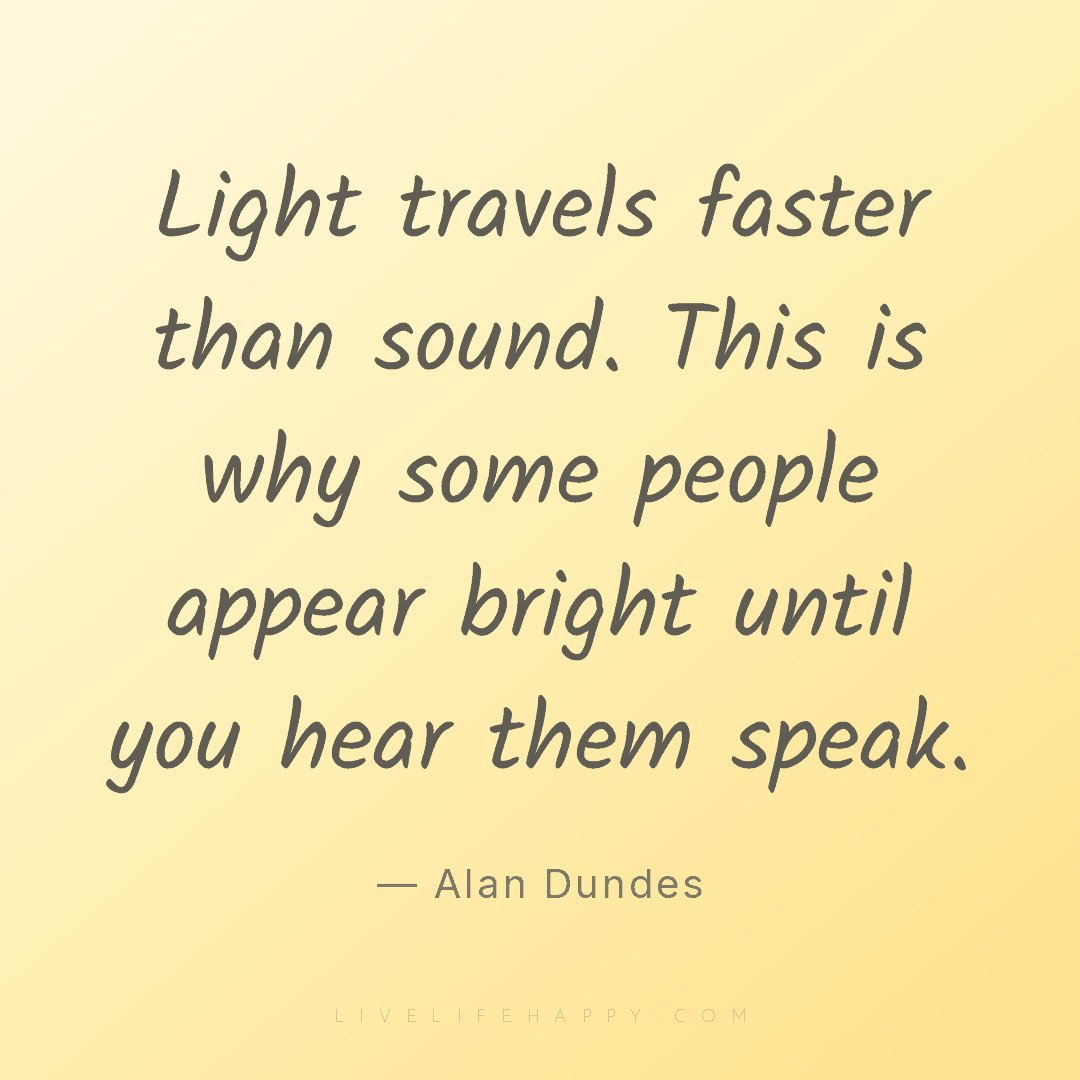 Light travels faster than sound. This is why some pe... — Alan Dundes