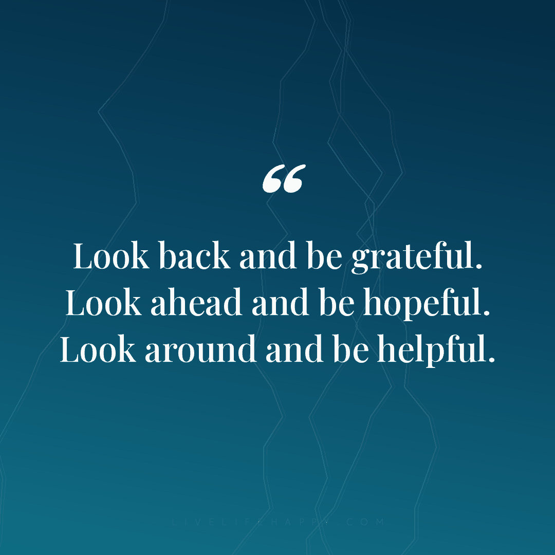 Look back and be grateful. Look ahead and be hopeful... — Author Unknown