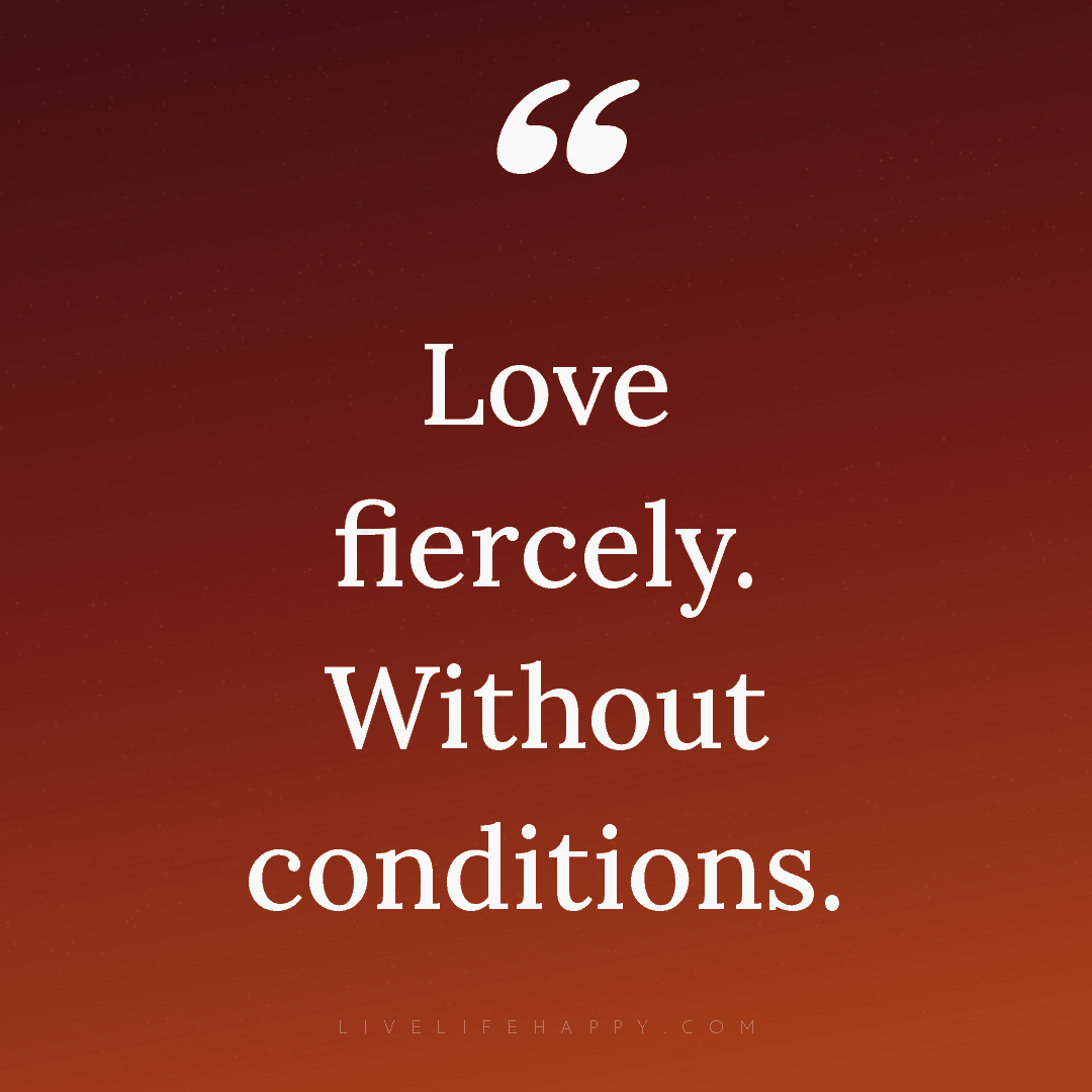 Love fiercely. Without conditions. — Author Unknown