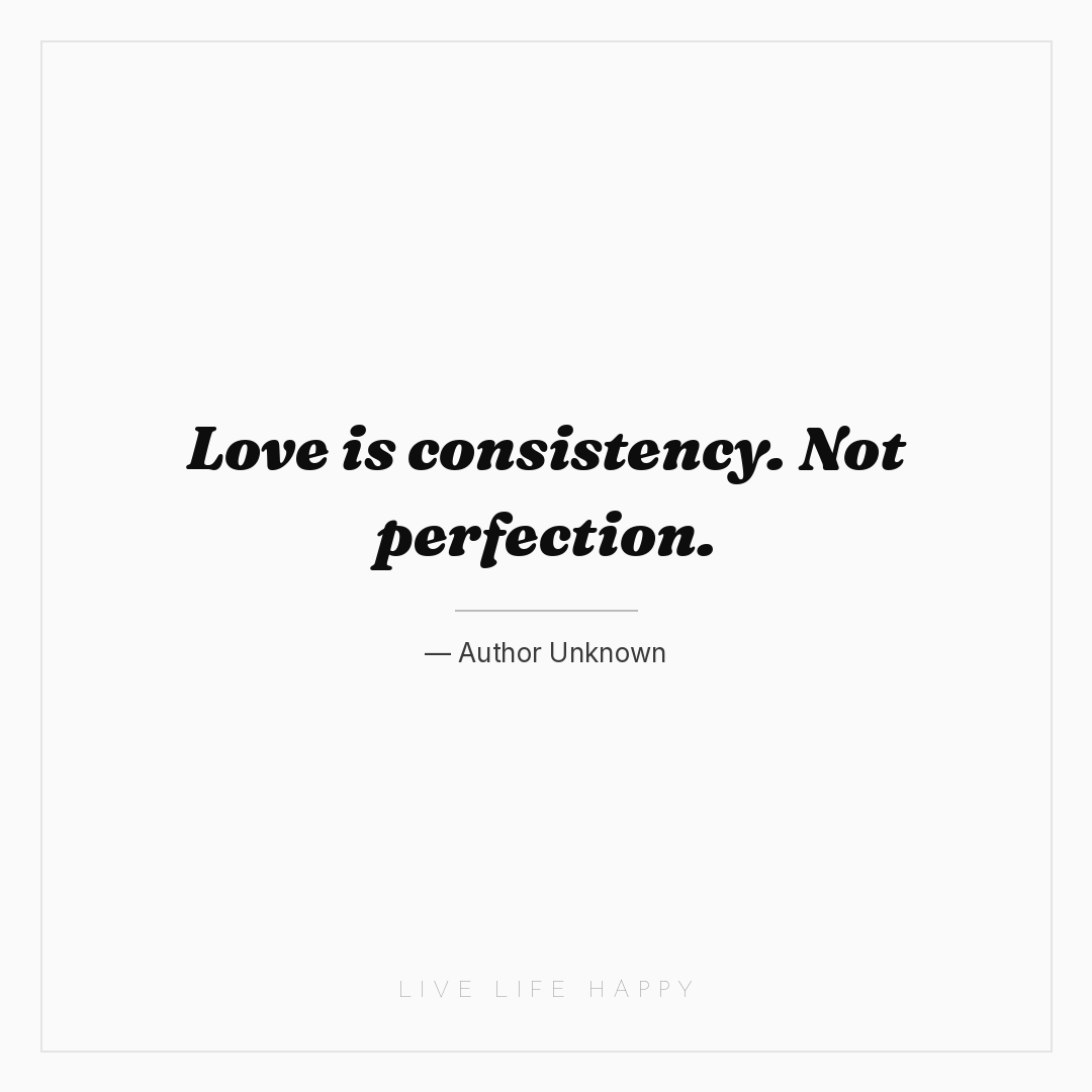 Love is consistency. Not perfection. — Author Unknown