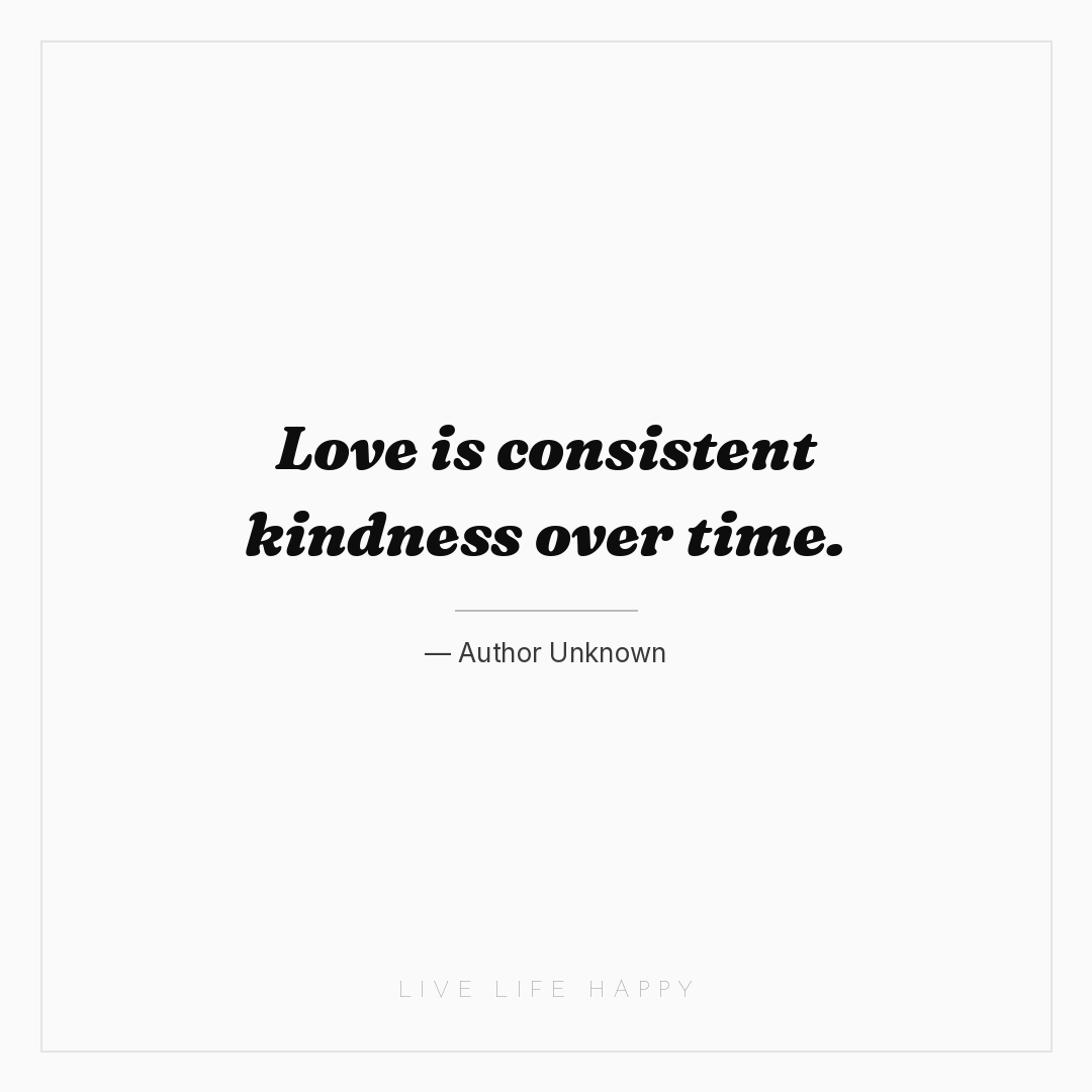 Love is consistent kindness over time. — Author Unknown