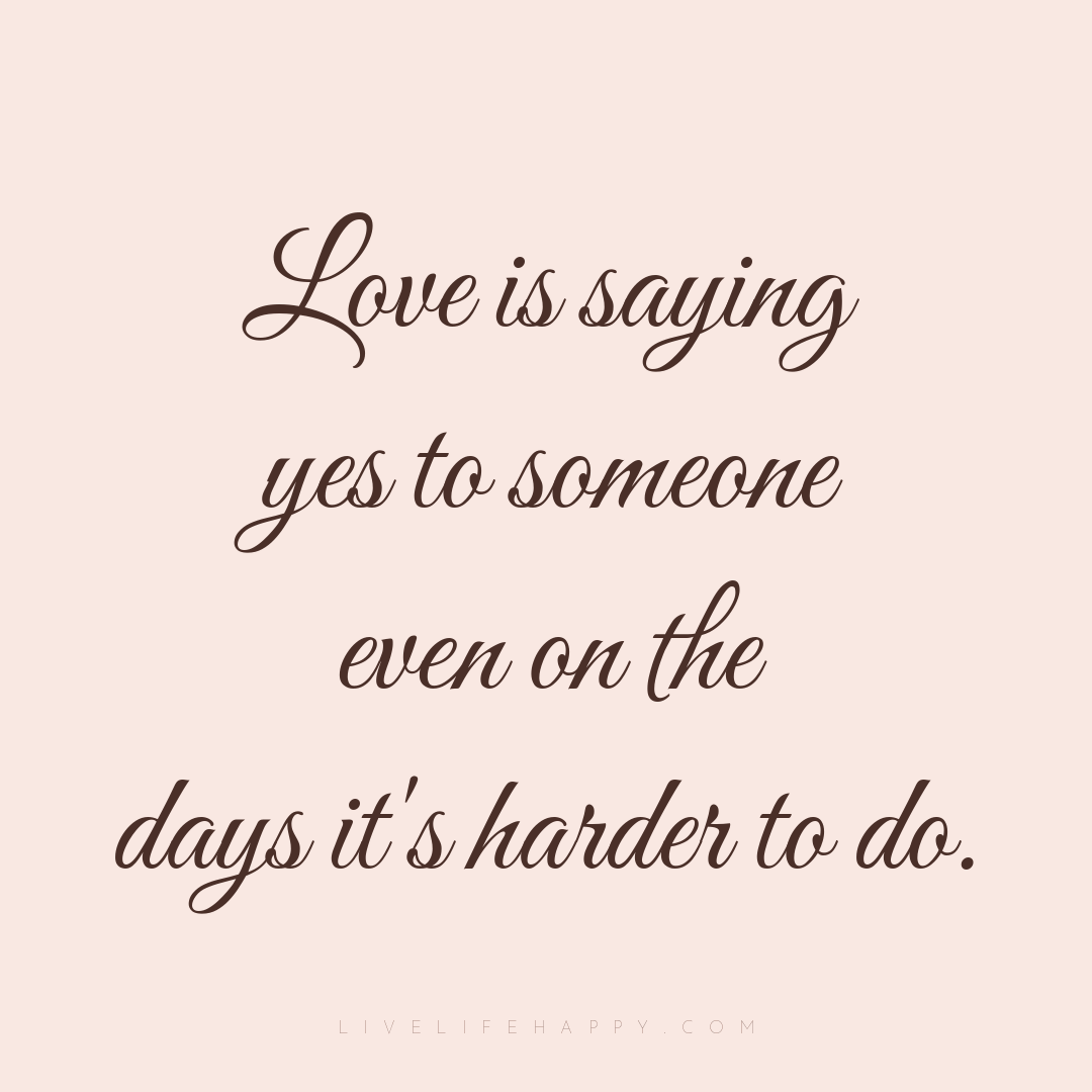 Love is saying yes to someone even on the days it's ... — Author Unknown
