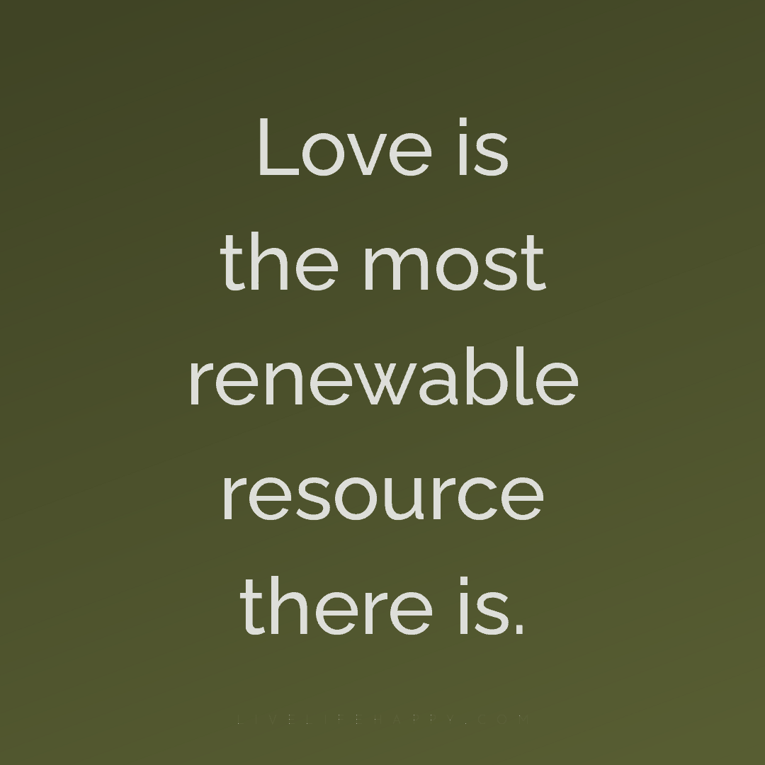 Love is the most renewable resource there is. — Author Unknown