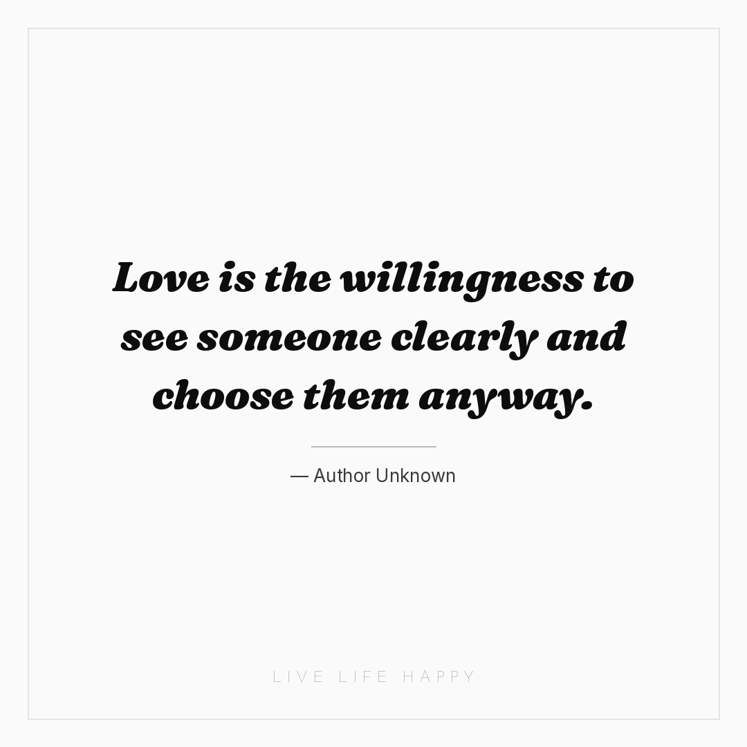 Love is the willingness to see someone clearly and c... — Author Unknown