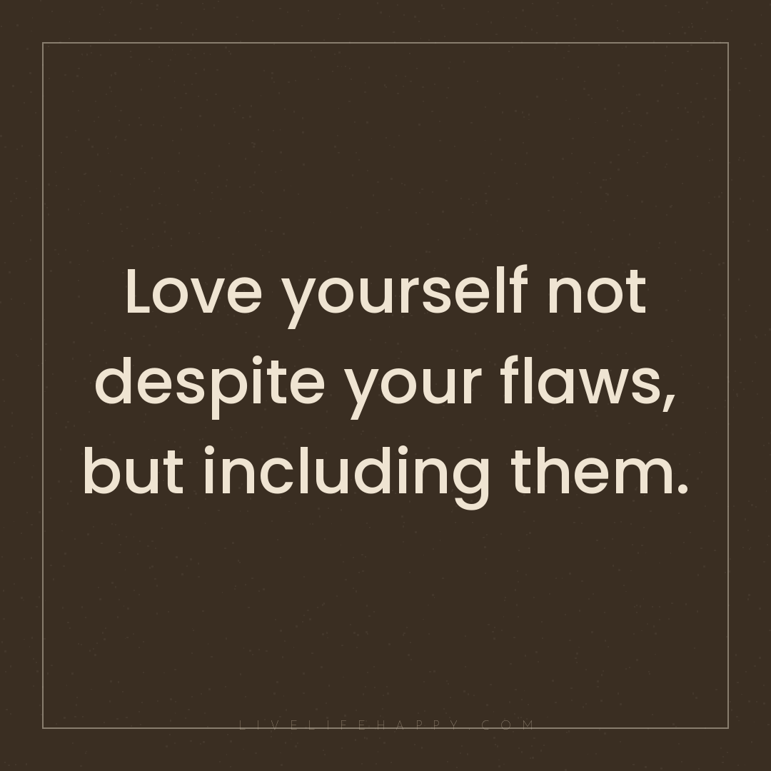 Love yourself not despite your flaws, but including ... — Author Unknown