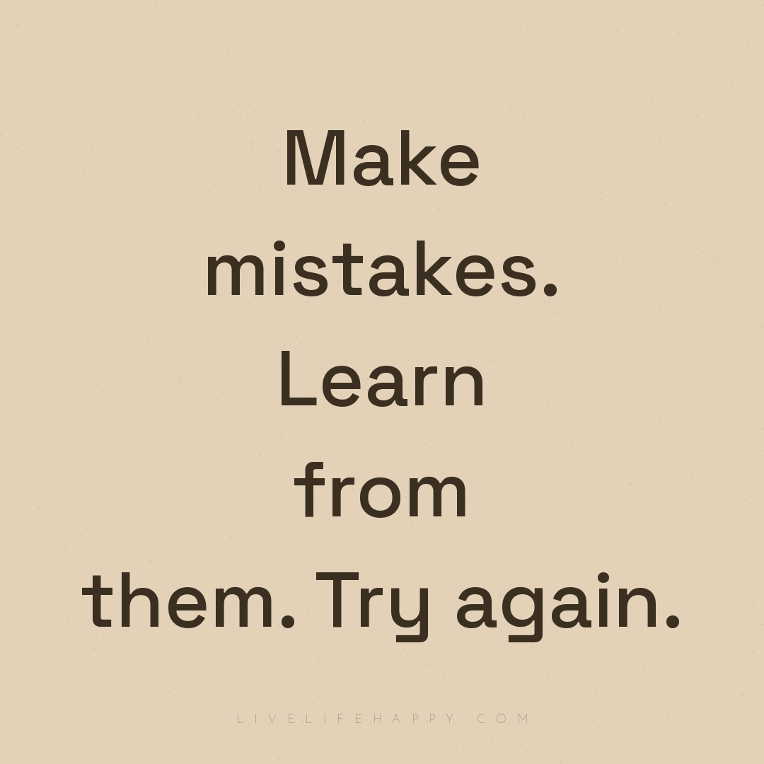 Make mistakes. Learn from them. Try again. — Author Unknown